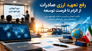 رفع تعهد ارزی صادرات؛ الزامات، چالش‌ها و راهکارهای عملی برای صادرکنندگان